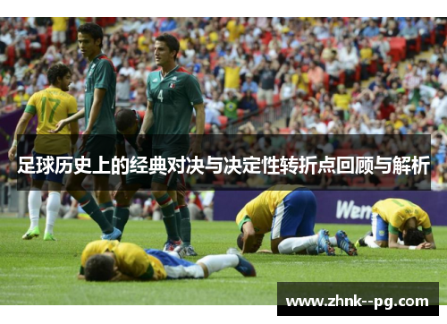 足球历史上的经典对决与决定性转折点回顾与解析