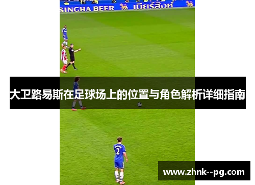 大卫路易斯在足球场上的位置与角色解析详细指南