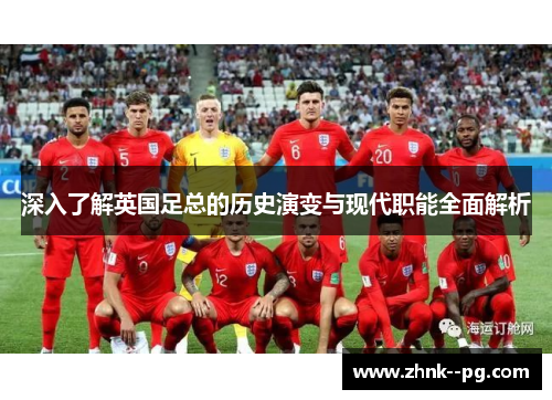 深入了解英国足总的历史演变与现代职能全面解析