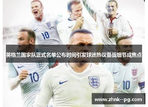 英格兰国家队正式名单公布时间引发球迷热议备战细节成焦点