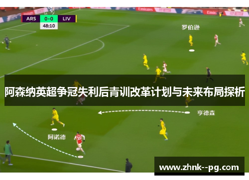 阿森纳英超争冠失利后青训改革计划与未来布局探析