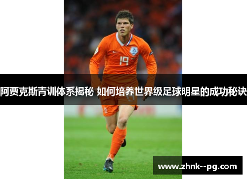 阿贾克斯青训体系揭秘 如何培养世界级足球明星的成功秘诀 阿贾克斯青训体系揭秘 如何培养世界级足球明星的成功秘诀