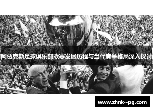 阿贾克斯足球俱乐部联赛发展历程与当代竞争格局深入探讨 阿贾克斯足球俱乐部联赛发展历程与当代竞争格局深入探讨