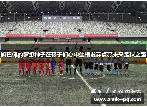 姆巴佩的梦想种子在孩子们心中生根发芽点亮未来足球之路