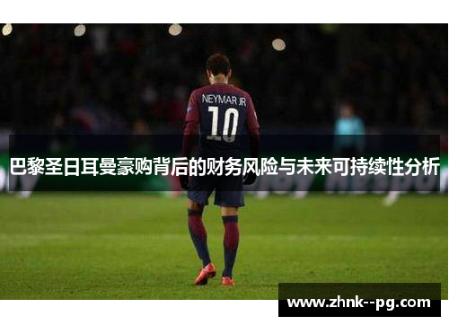 巴黎圣日耳曼豪购背后的财务风险与未来可持续性分析