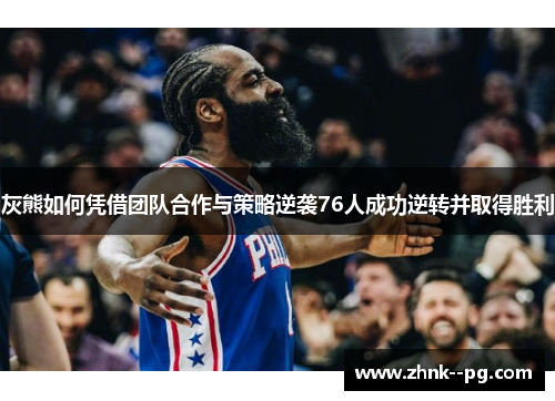 灰熊如何凭借团队合作与策略逆袭76人成功逆转并取得胜利