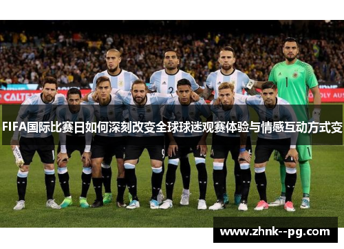 FIFA国际比赛日如何深刻改变全球球迷观赛体验与情感互动方式变