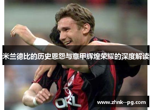米兰德比的历史恩怨与意甲辉煌荣耀的深度解读