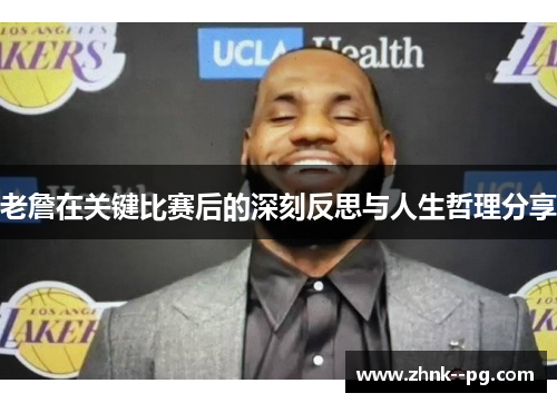 老詹在关键比赛后的深刻反思与人生哲理分享