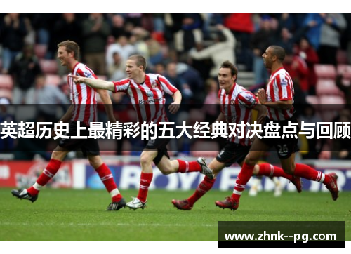 英超历史上最精彩的五大经典对决盘点与回顾
