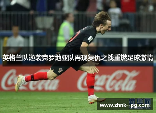 英格兰队逆袭克罗地亚队再现复仇之战重燃足球激情
