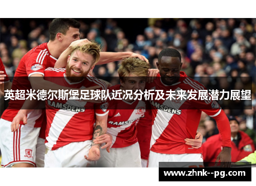 英超米德尔斯堡足球队近况分析及未来发展潜力展望