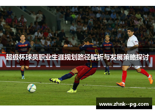 超级杯球员职业生涯规划路径解析与发展策略探讨