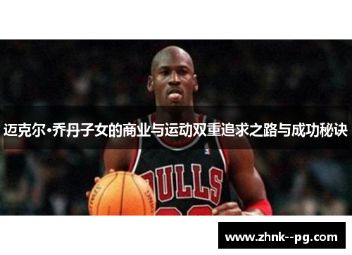 迈克尔·乔丹子女的商业与运动双重追求之路与成功秘诀