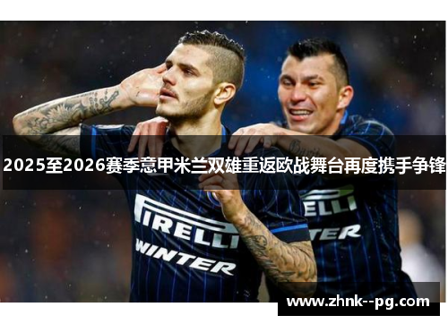 2025至2026赛季意甲米兰双雄重返欧战舞台再度携手争锋