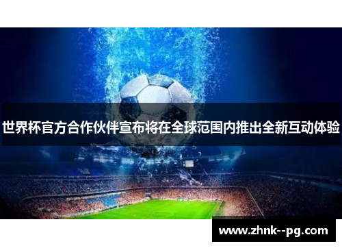 世界杯官方合作伙伴宣布将在全球范围内推出全新互动体验