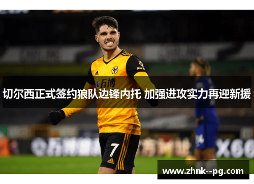 切尔西正式签约狼队边锋内托 加强进攻实力再迎新援