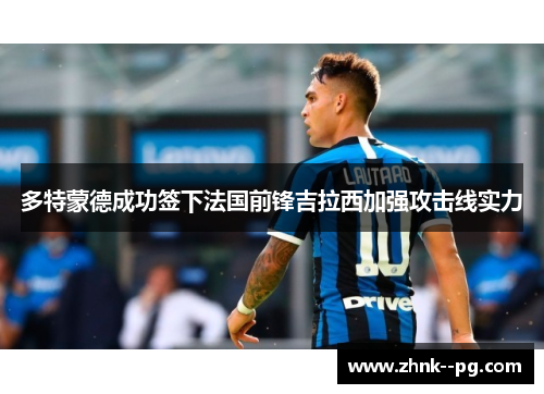 多特蒙德成功签下法国前锋吉拉西加强攻击线实力