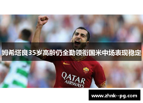 姆希塔良35岁高龄仍全勤领衔国米中场表现稳定