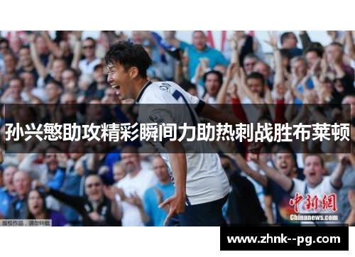 孙兴慜助攻精彩瞬间力助热刺战胜布莱顿