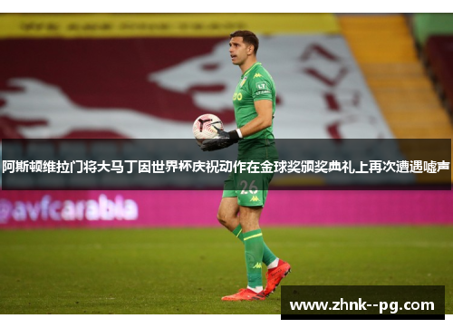阿斯顿维拉门将大马丁因世界杯庆祝动作在金球奖颁奖典礼上再次遭遇嘘声