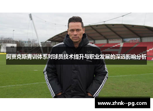 阿贾克斯青训体系对球员技术提升与职业发展的深远影响分析