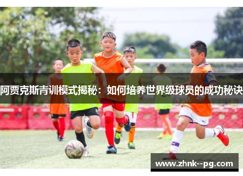 阿贾克斯青训模式揭秘：如何培养世界级球员的成功秘诀