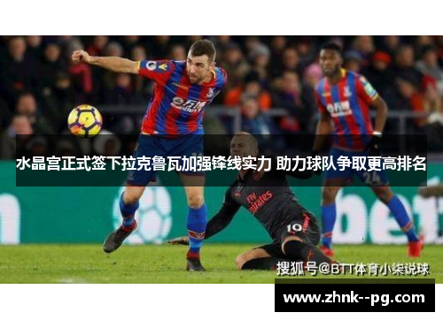水晶宫正式签下拉克鲁瓦加强锋线实力 助力球队争取更高排名