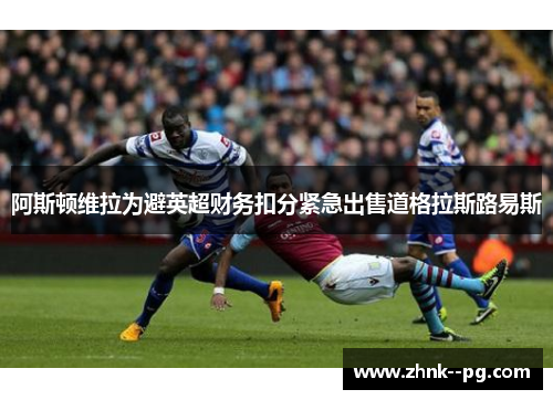 阿斯顿维拉为避英超财务扣分紧急出售道格拉斯路易斯